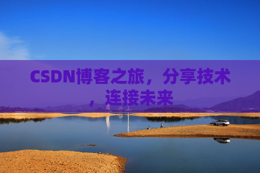 CSDN博客之旅，分享技术，连接未来